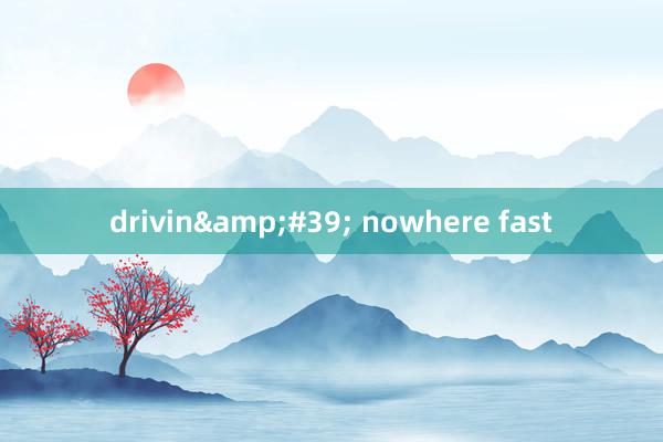 drivin#39; nowhere fast